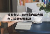 金年会-独家专访：欧预赛内幕大揭秘，球星如何备战