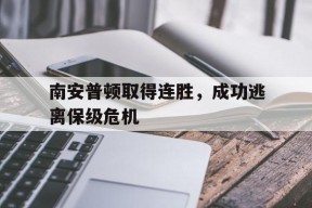 金年会官网首页-南安普顿取得连胜,成功逃离保级危机了吗