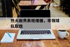 金年会官网入口-热火宣布新星无限期离队 他在直播中种族歧视