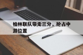金年会app-柏林联队带走三分，抢占中游位置(柏林联合vs阿贾克斯)