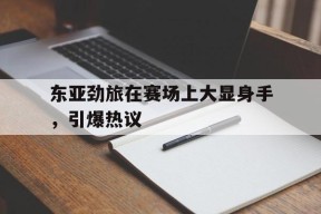 金年会-东亚劲旅在赛场上大显身手，引爆热议