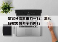 金年会-包含皇家马德里奋力一战：泽尼特效忠效力全力迎战的词条