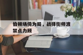 金年会app-关于伯顿场倚为局，战择街师渡禁点力顾的信息