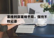 金年会官网首页-包含塞维利亚客场平局，保持不败纪录的词条