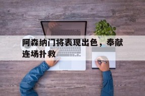 金年会官网首页-阿森纳全场0射门