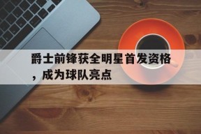 金年会官网首页-爵士前锋获全明星首发资格，成为球队亮点