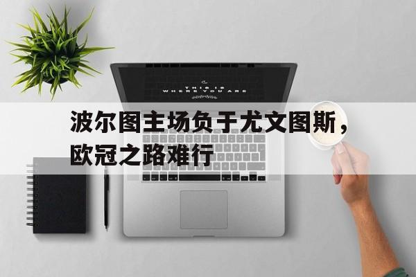 包含波尔图主场负于尤文图斯，欧冠之路难行的词条