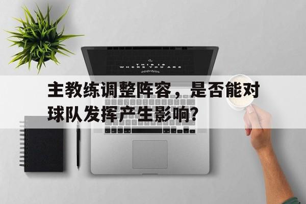 主教练调整阵容，是否能对球队发挥产生影响？的简单介绍