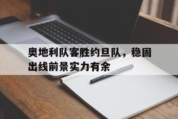 奥地利队客胜约旦队,稳固出线前景实力有余的简单介绍 奥地利队客胜约旦队,稳固出线前景实力有余的简单介绍